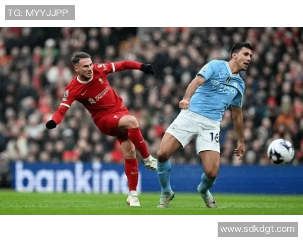 曼城与利物浦全场激战回顾精彩瞬间与战术分析 曼城与利物浦全场激战回顾精彩瞬间与战术分析